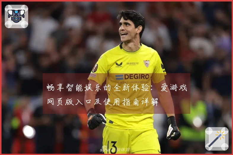 畅享智能娱乐的全新体验：爱游戏网页版入口及使用指南详解