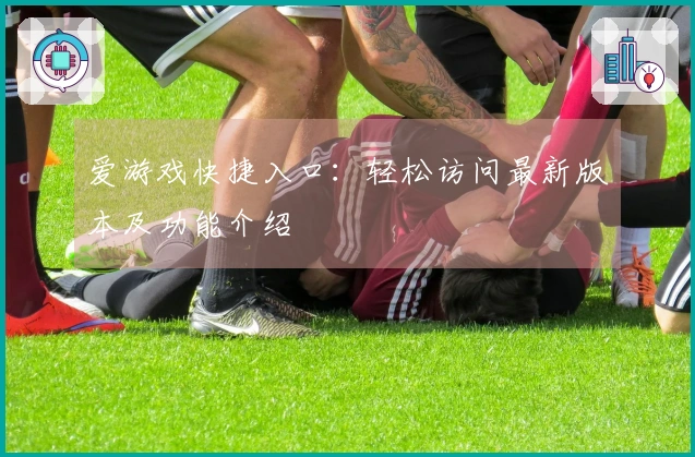 爱游戏快捷入口：轻松访问最新版本及功能介绍