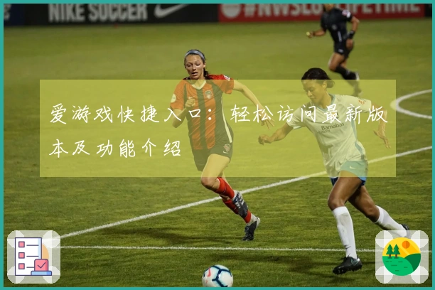 爱游戏快捷入口：轻松访问最新版本及功能介绍