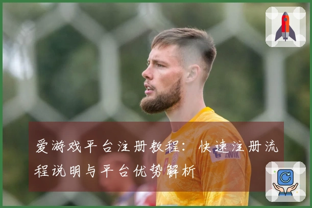 爱游戏平台注册教程：快速注册流程说明与平台优势解析