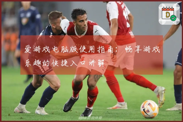 爱游戏电脑版使用指南：畅享游戏乐趣的快捷入口讲解