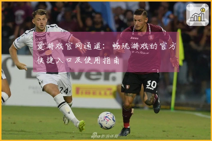 爱游戏官网通道：畅玩游戏的官方快捷入口及使用指南