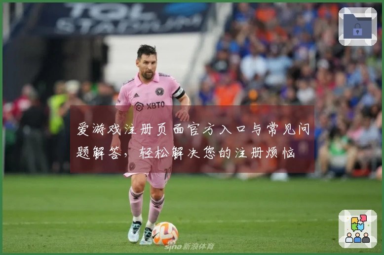 爱游戏注册页面官方入口与常见问题解答，轻松解决您的注册烦恼