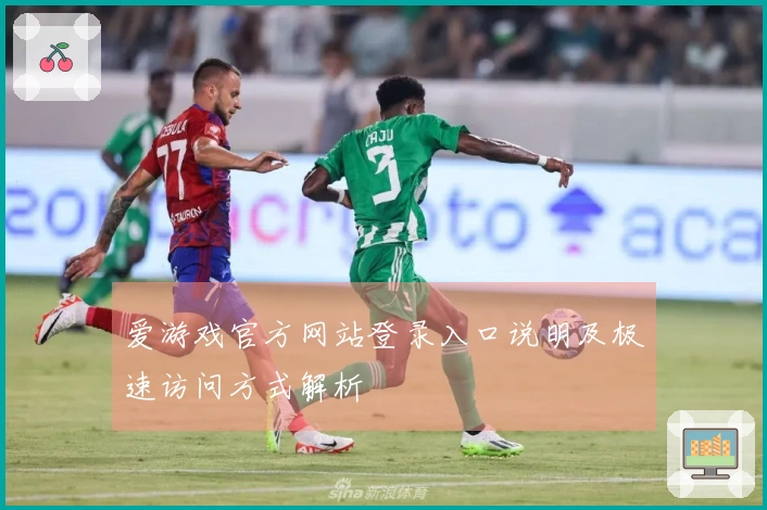 爱游戏官方网站登录入口说明及极速访问方式解析
