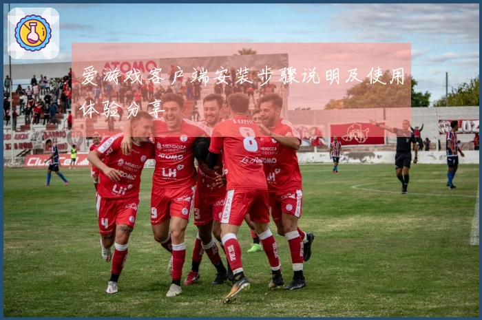爱游戏客户端安装步骤说明及使用体验分享