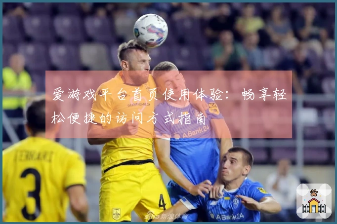 爱游戏平台首页使用体验：畅享轻松便捷的访问方式指南