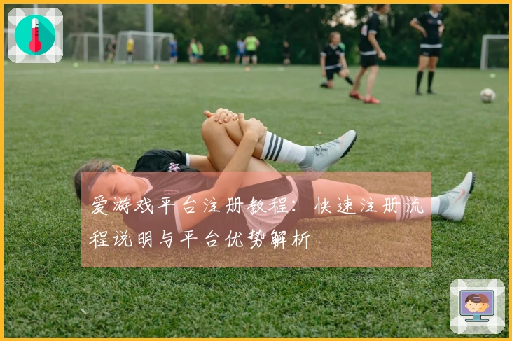 爱游戏平台注册教程：快速注册流程说明与平台优势解析