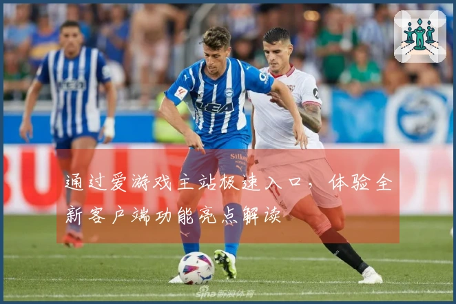 通过爱游戏主站极速入口,体验全新客户端功能亮点解读