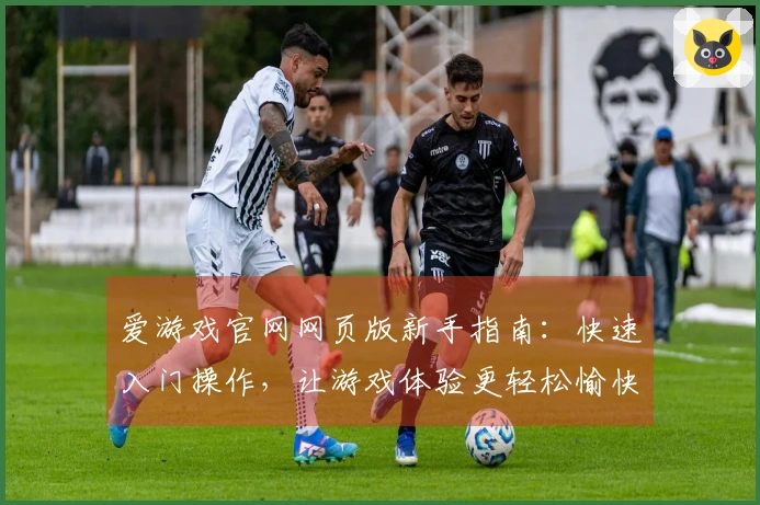爱游戏官网网页版新手指南：快速入门操作，让游戏体验更轻松愉快